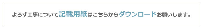 よろず工事について記載用紙はこちらからダウンロードお願いします。